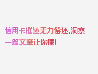 信用卡催还无力偿还，洞察一篇文章让你懂！