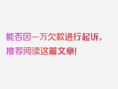 能否因一万欠款进行起诉，推荐阅读这篇文章！