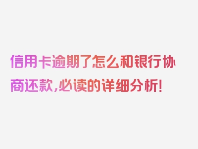 信用卡逾期了怎么和银行协商还款，必读的详细分析！