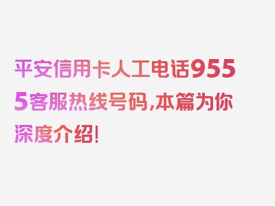平安信用卡人工电话9555客服热线号码，本篇为你深度介绍!