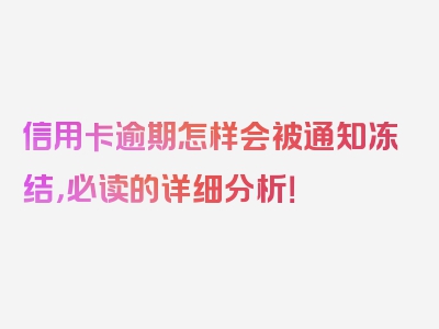 信用卡逾期怎样会被通知冻结，必读的详细分析！