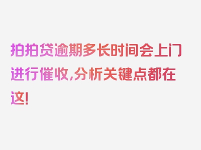 拍拍贷逾期多长时间会上门进行催收，分析关键点都在这！