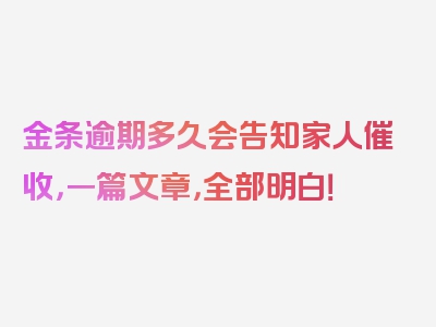 金条逾期多久会告知家人催收，一篇文章，全部明白！