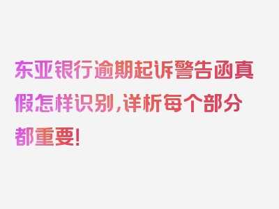 东亚银行逾期起诉警告函真假怎样识别，详析每个部分都重要！