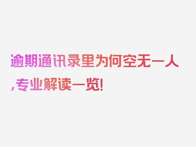 逾期通讯录里为何空无一人，专业解读一览！