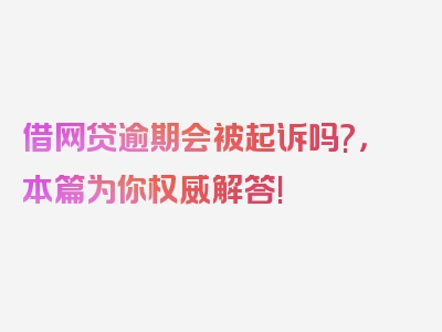 借网贷逾期会被起诉吗?，本篇为你权威解答!