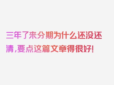 三年了来分期为什么还没还清，要点这篇文章得很好！