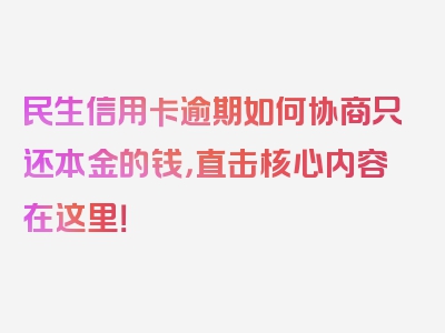 民生信用卡逾期如何协商只还本金的钱，直击核心内容在这里！