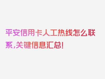 平安信用卡人工热线怎么联系，关键信息汇总！