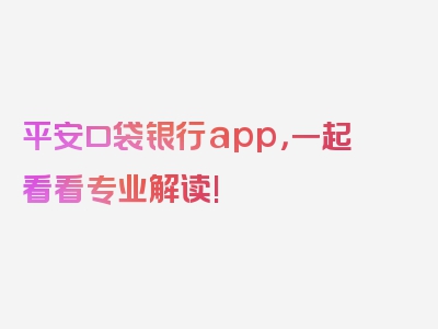 平安口袋银行app，一起看看专业解读!