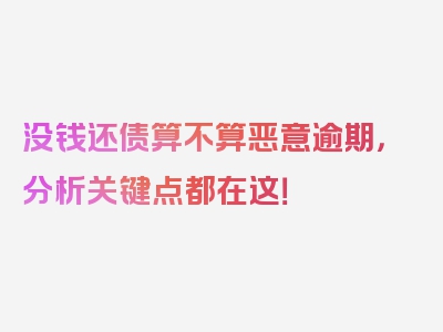 没钱还债算不算恶意逾期，分析关键点都在这！
