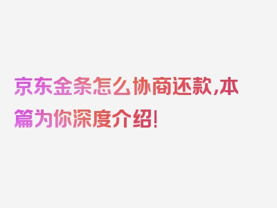 京东金条怎么协商还款，本篇为你深度介绍!