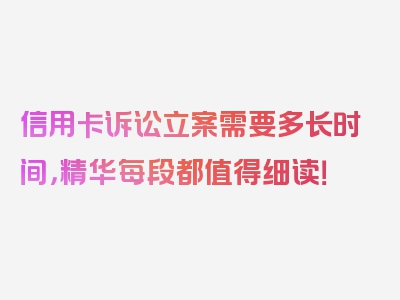 信用卡诉讼立案需要多长时间，精华每段都值得细读！