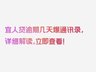 宜人贷逾期几天爆通讯录，详细解读，立即查看！