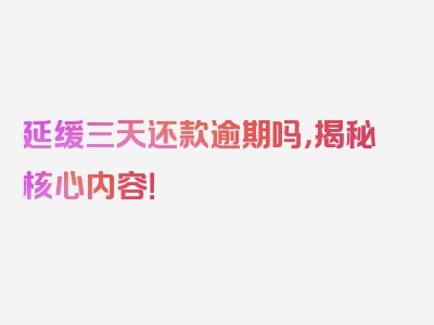 延缓三天还款逾期吗，揭秘核心内容！