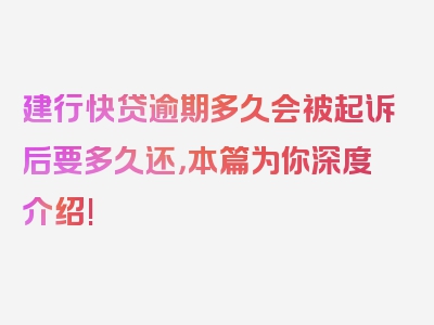 建行快贷逾期多久会被起诉后要多久还，本篇为你深度介绍!