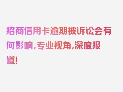 招商信用卡逾期被诉讼会有何影响，专业视角，深度报道！