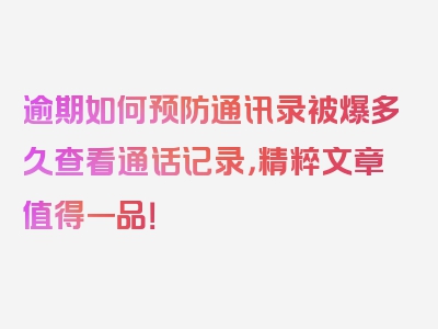 逾期如何预防通讯录被爆多久查看通话记录，精粹文章值得一品！