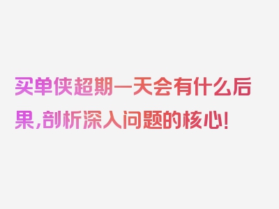 买单侠超期一天会有什么后果，剖析深入问题的核心！