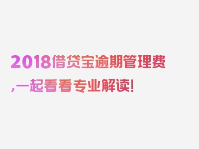 2018借贷宝逾期管理费，一起看看专业解读!