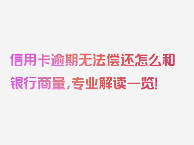 信用卡逾期无法偿还怎么和银行商量，专业解读一览！