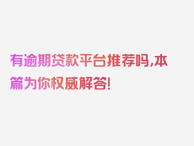 有逾期贷款平台推荐吗，本篇为你权威解答!