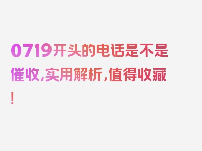 0719开头的电话是不是催收，实用解析，值得收藏！