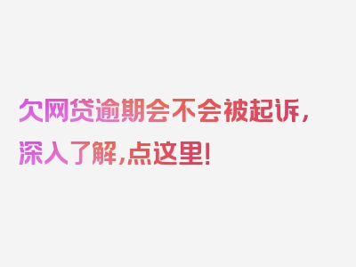 欠网贷逾期会不会被起诉，深入了解，点这里！