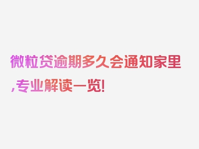 微粒贷逾期多久会通知家里，专业解读一览！