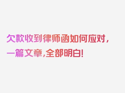欠款收到律师函如何应对，一篇文章，全部明白！