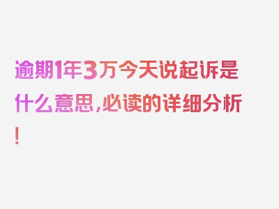 逾期1年3万今天说起诉是什么意思，必读的详细分析！