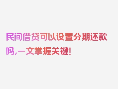 民间借贷可以设置分期还款吗，一文掌握关键！