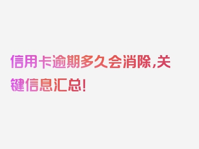 信用卡逾期多久会消除，关键信息汇总！