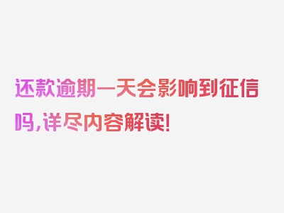 还款逾期一天会影响到征信吗，详尽内容解读！