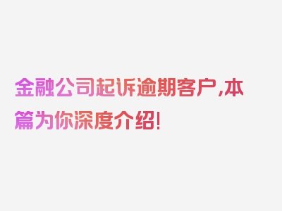 金融公司起诉逾期客户，本篇为你深度介绍!