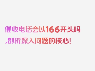 催收电话会以166开头吗，剖析深入问题的核心！