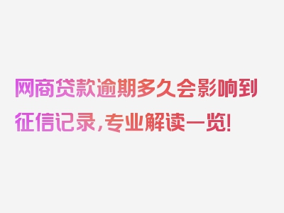 网商贷款逾期多久会影响到征信记录，专业解读一览！