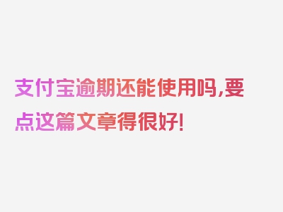 支付宝逾期还能使用吗，要点这篇文章得很好！
