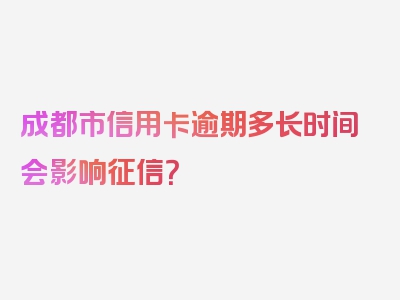 成都市信用卡逾期多长时间会影响征信？