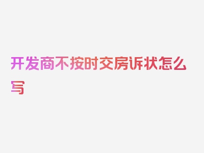 开发商不按时交房诉状怎么写