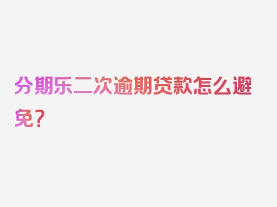 分期乐二次逾期贷款怎么避免？