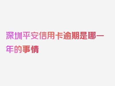 深圳平安信用卡逾期是哪一年的事情