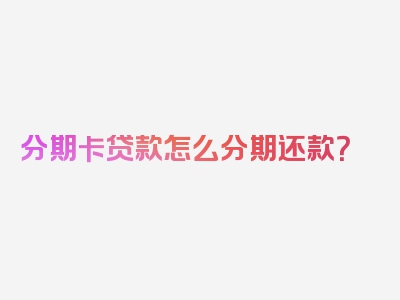 分期卡贷款怎么分期还款？