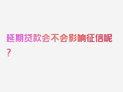 延期贷款会不会影响征信呢？