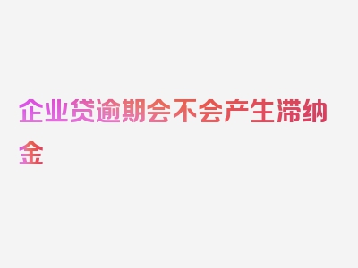 企业贷逾期会不会产生滞纳金