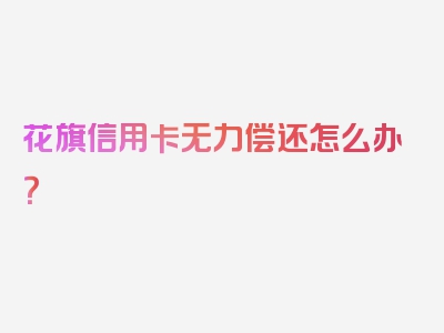 花旗信用卡无力偿还怎么办？