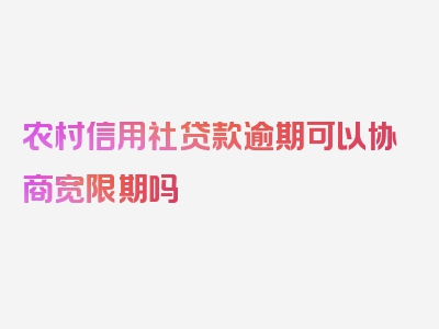 农村信用社贷款逾期可以协商宽限期吗