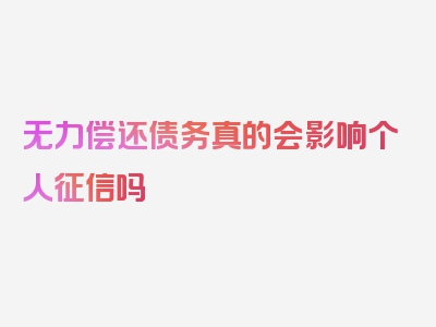 无力偿还债务真的会影响个人征信吗
