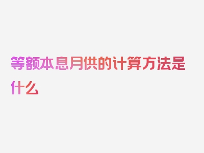 等额本息月供的计算方法是什么