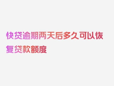 快贷逾期两天后多久可以恢复贷款额度